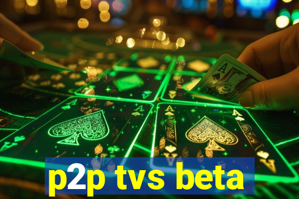 p2p tvs beta